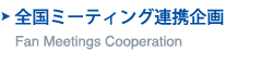Fan Meetings Cooperation　全国ミーティング連携企画